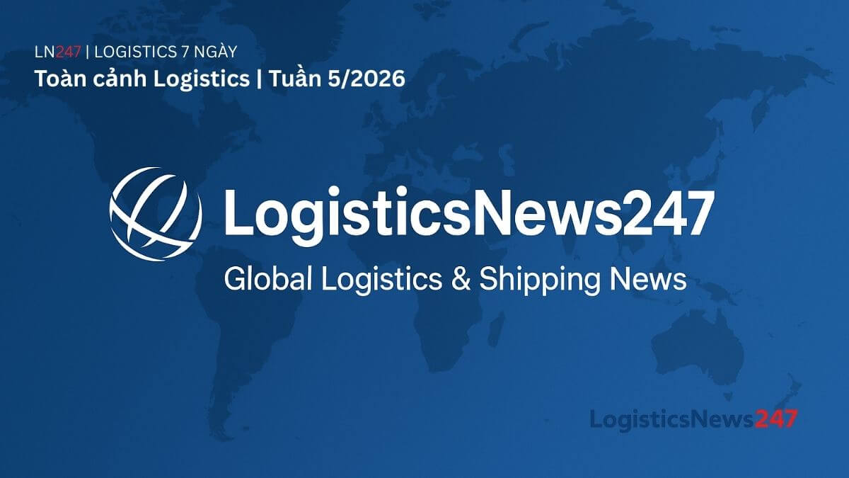 Toàn cảnh Logistics | Tuần 5/2026: Hạ tầng, công suất và rủi ro vận hành cùng tái định hình chuỗi cung ứng